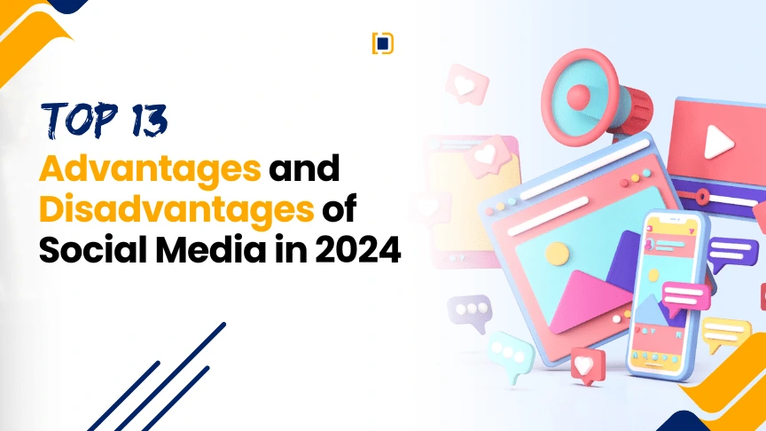 A list of the top 13 advantages and disadvantages of social media in 2024